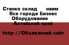 Станко склад (23 наим.)  - Все города Бизнес » Оборудование   . Алтайский край